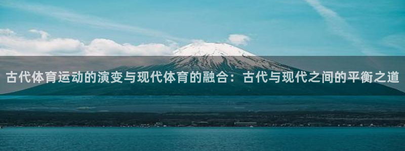 尊龙官网下载招商电话是多少:古代体育运动的演变与现代体育的融